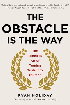 the obstacle is the way: the timeless art of turning trials into triumph by Ryan Holiday