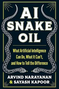 ai snake oil: what artificial intelligence can do, what it can't, and how to tell the difference by Arvind Narayanan