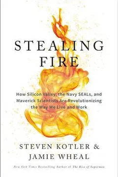 stealing fire: how silicon valley, the navy seals, and maverick scientists are revolutionizing the way we live and work by Steven Kotler