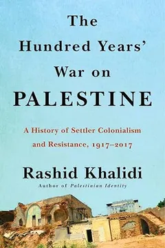 the hundred years’ war on palestine: a history of settler colonialism and resistance, 1917–2017 by Rashid Khalidi